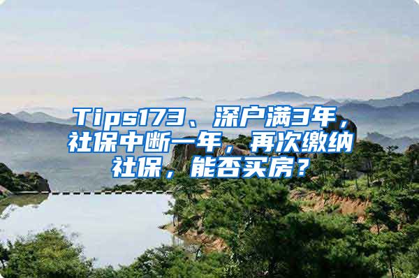 Tips173、深户满3年，社保中断一年，再次缴纳社保，能否买房？