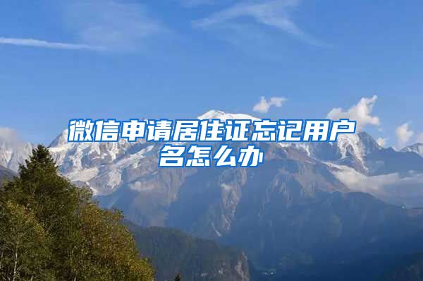 微信申请居住证忘记用户名怎么办