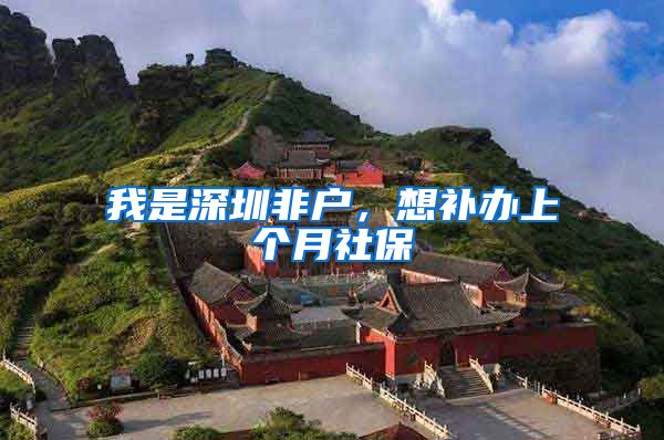 我是深圳非户，想补办上个月社保