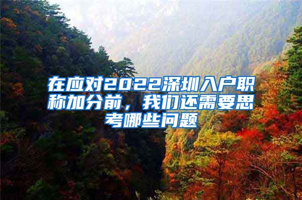 在应对2022深圳入户职称加分前，我们还需要思考哪些问题