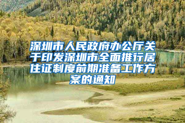 深圳市人民政府办公厅关于印发深圳市全面推行居住证制度前期准备工作方案的通知