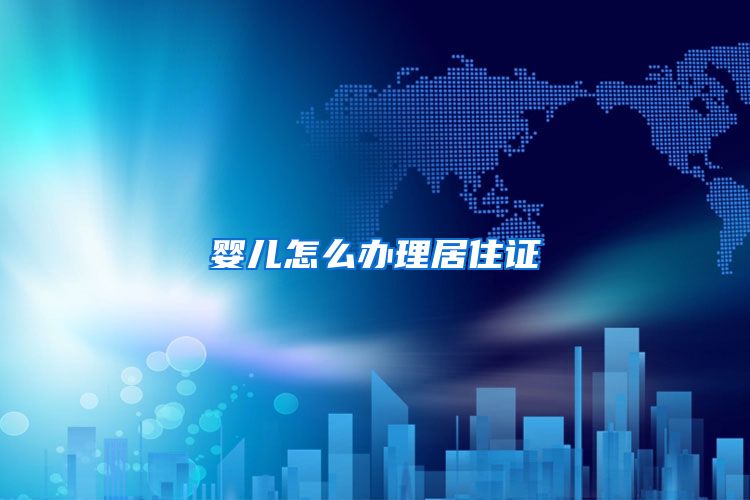 婴儿怎么办理居住证