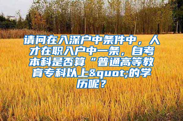 请问在入深户中条件中，人才在职入户中一条，自考本科是否算“普通高等教育专科以上"的学历呢？