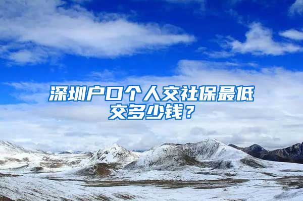 深圳户口个人交社保最低交多少钱？
