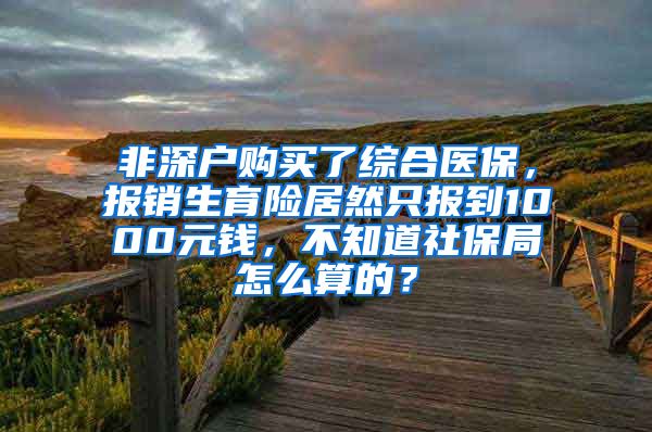 非深户购买了综合医保，报销生育险居然只报到1000元钱，不知道社保局怎么算的？