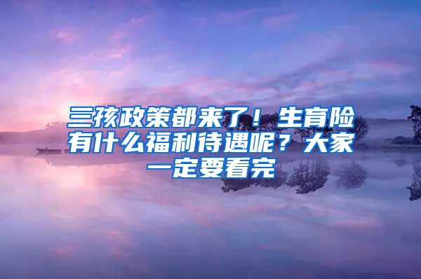 三孩政策都来了！生育险有什么福利待遇呢？大家一定要看完
