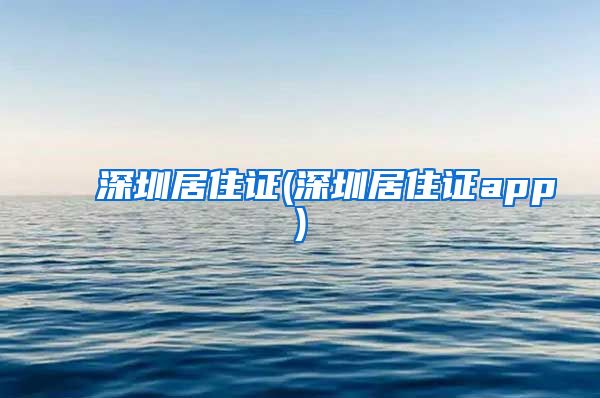 深圳居住证(深圳居住证app)