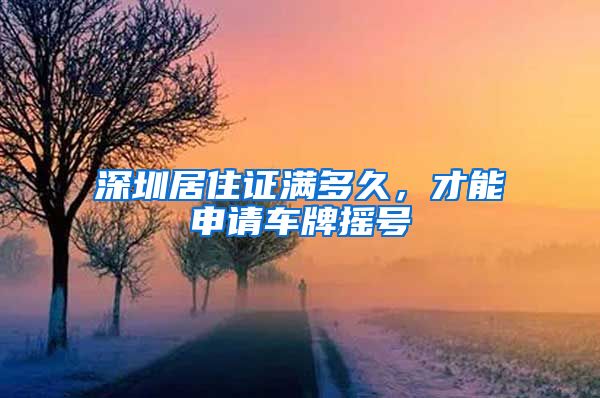 深圳居住证满多久，才能申请车牌摇号