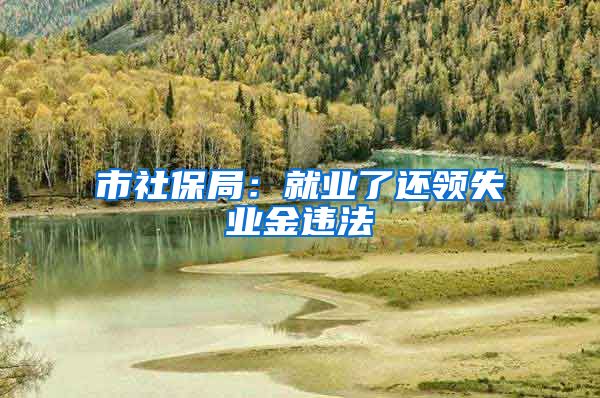 市社保局：就业了还领失业金违法