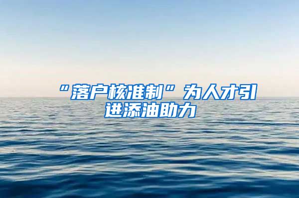 “落户核准制”为人才引进添油助力