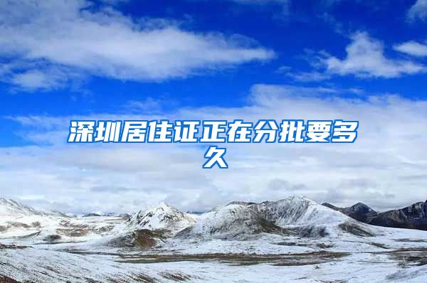 深圳居住证正在分批要多久