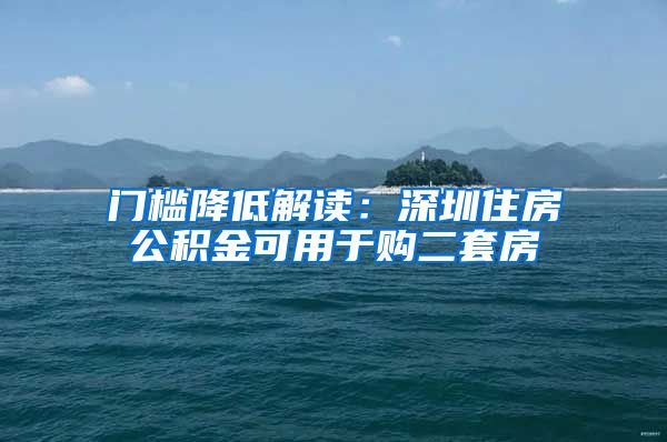 门槛降低解读：深圳住房公积金可用于购二套房
