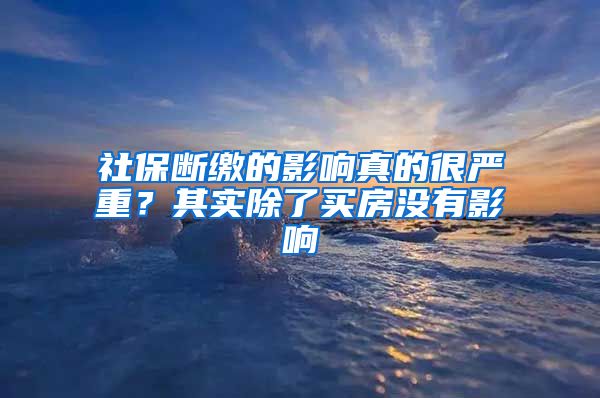 社保断缴的影响真的很严重？其实除了买房没有影响