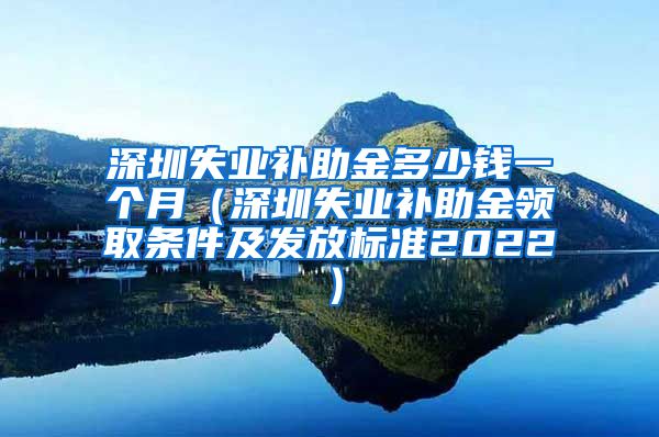 深圳失业补助金多少钱一个月（深圳失业补助金领取条件及发放标准2022）