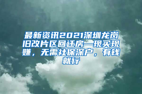 最新资讯2021深圳龙岗旧改片区回迁房—现买现赚，无需社保深户，有钱就行
