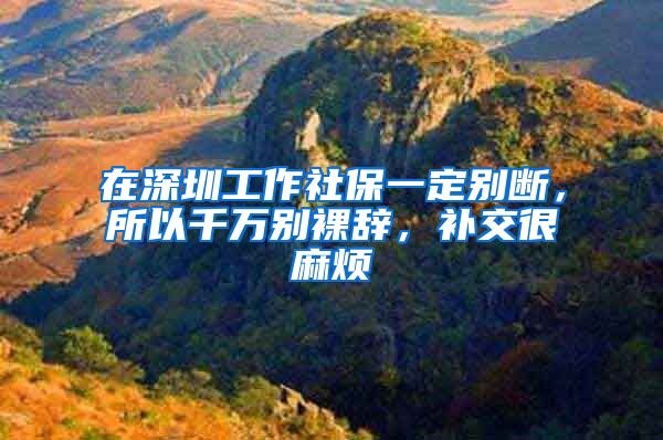 在深圳工作社保一定别断，所以千万别裸辞，补交很麻烦