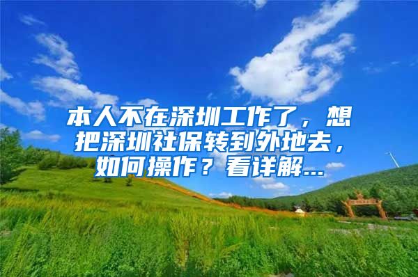 本人不在深圳工作了，想把深圳社保转到外地去，如何操作？看详解...