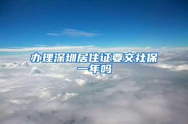 办理深圳居住证要交社保一年吗