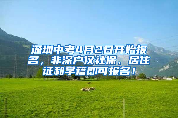 深圳中考4月2日开始报名，非深户仅社保、居住证和学籍即可报名！