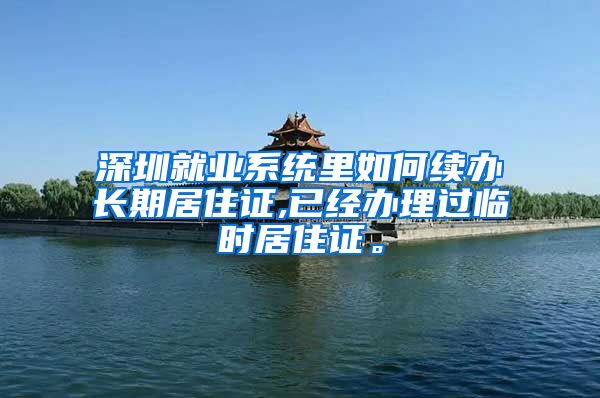 深圳就业系统里如何续办长期居住证,已经办理过临时居住证。