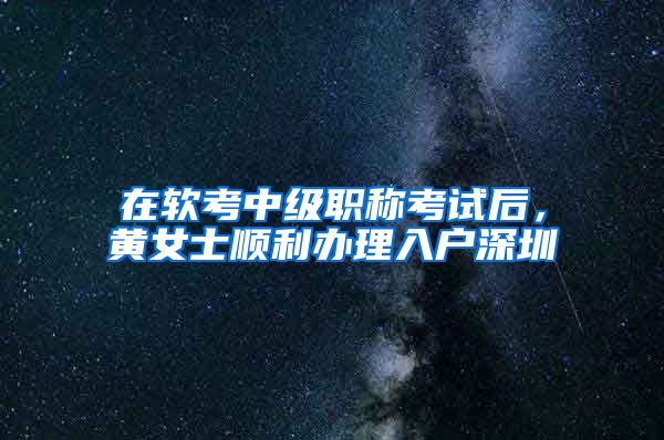 在软考中级职称考试后，黄女士顺利办理入户深圳