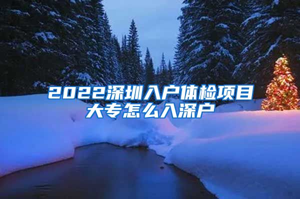 2022深圳入户体检项目大专怎么入深户