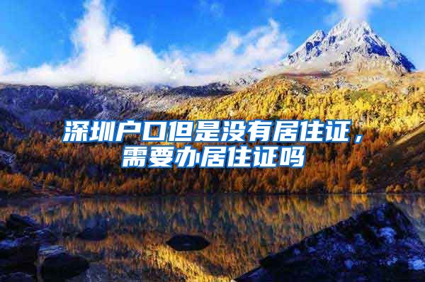 深圳户口但是没有居住证，需要办居住证吗