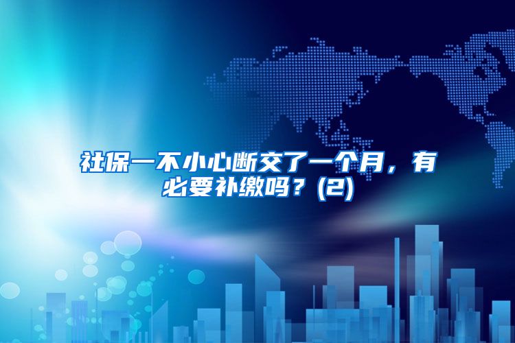 社保一不小心断交了一个月，有必要补缴吗？(2)