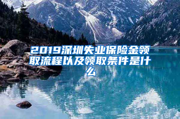 2019深圳失业保险金领取流程以及领取条件是什么