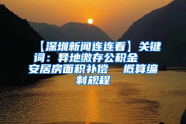 【深圳新闻连连看】关键词：异地缴存公积金  安居房面积补偿  概算编制规程