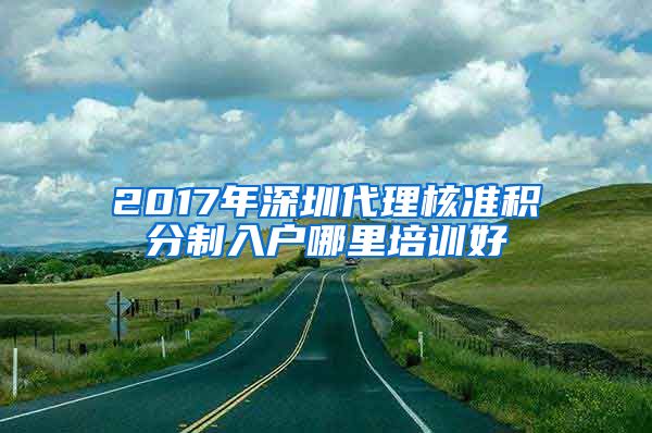 2017年深圳代理核准积分制入户哪里培训好