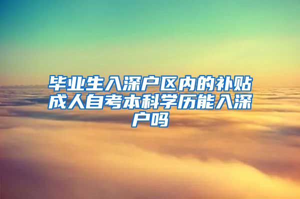 毕业生入深户区内的补贴成人自考本科学历能入深户吗