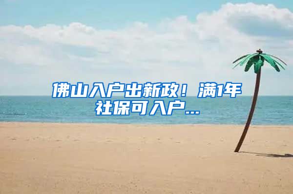 佛山入户出新政！满1年社保可入户...