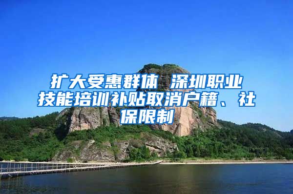 扩大受惠群体 深圳职业技能培训补贴取消户籍、社保限制