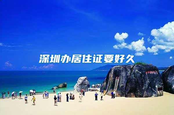 深圳办居住证要好久