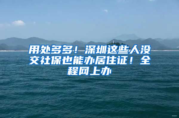 用处多多！深圳这些人没交社保也能办居住证！全程网上办