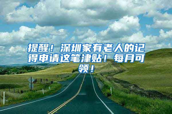 提醒！深圳家有老人的记得申请这笔津贴！每月可领！