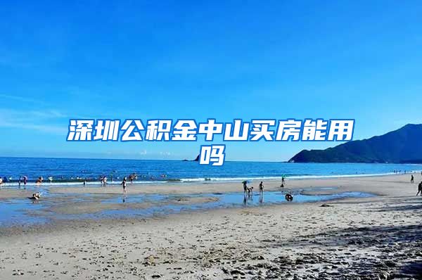 深圳公积金中山买房能用吗