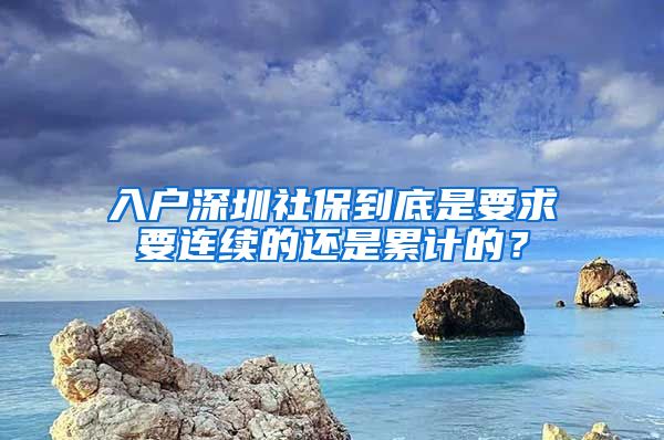 入户深圳社保到底是要求要连续的还是累计的？