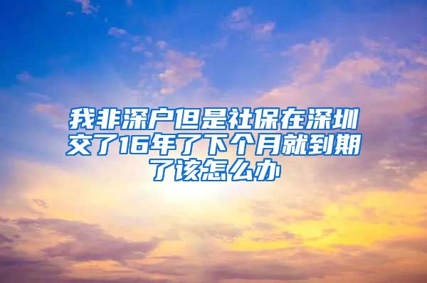 我非深户但是社保在深圳交了16年了下个月就到期了该怎么办