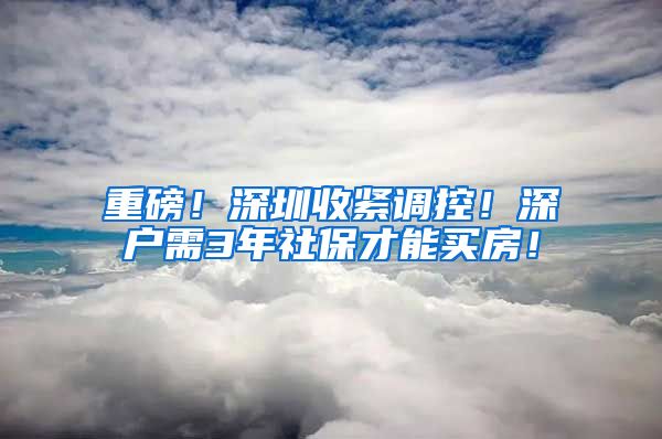重磅！深圳收紧调控！深户需3年社保才能买房！