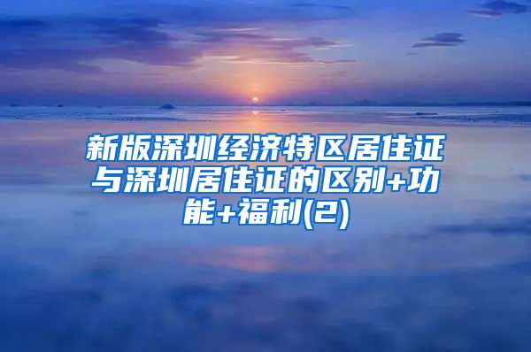 新版深圳经济特区居住证与深圳居住证的区别+功能+福利(2)