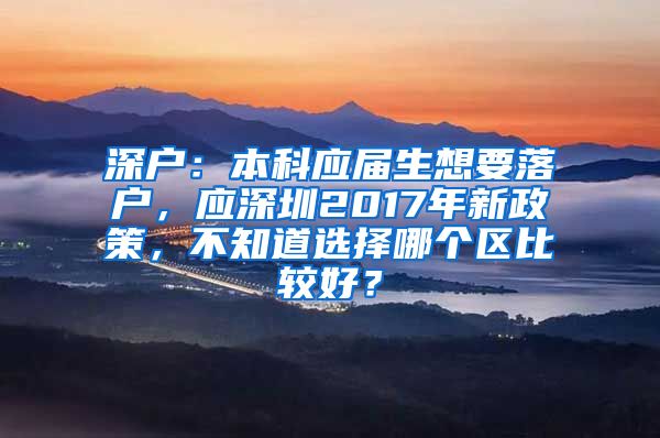 深户：本科应届生想要落户，应深圳2017年新政策，不知道选择哪个区比较好？