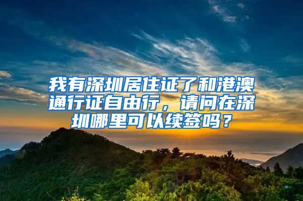 我有深圳居住证了和港澳通行证自由行，请问在深圳哪里可以续签吗？