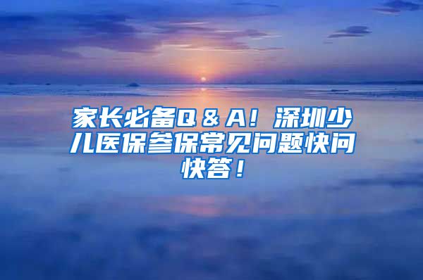家长必备Q＆A！深圳少儿医保参保常见问题快问快答！