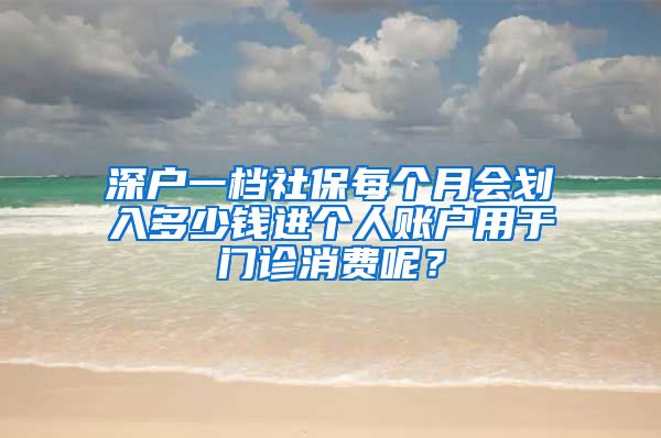 深户一档社保每个月会划入多少钱进个人账户用于门诊消费呢？