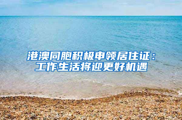 港澳同胞积极申领居住证：工作生活将迎更好机遇