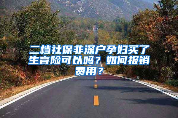 二档社保非深户孕妇买了生育险可以吗？如何报销费用？