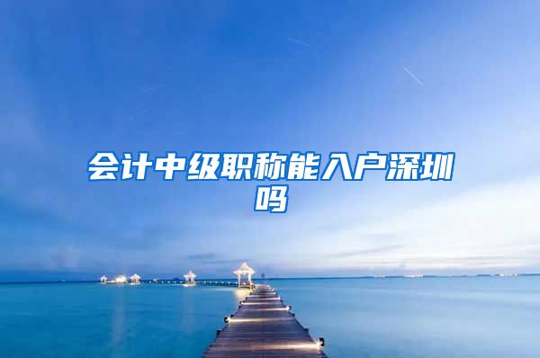 会计中级职称能入户深圳吗