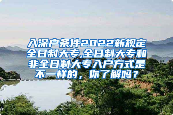 入深户条件2022新规定全日制大专,全日制大专和非全日制大专入户方式是不一样的，你了解吗？